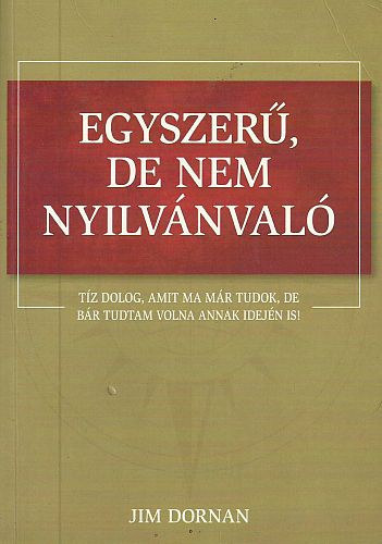Jim Dornan - Egyszer�, de nem nyilv�nval� - T�z dolog, amit ma m�r tudok, de b�r tudtam volna annak idej�n is!