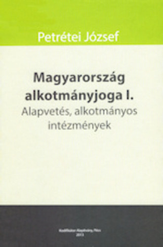 Petr�tei J�zsef - Magyarorsz�g alkotm�nyjoga I. Alapvet�s, alkotm�nyos int�zm�nyek
