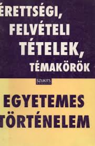 Varga Vanda  (szerk.) - �retts�gi, felv�teli t�telek, t�mak�r�k: Egyetemes t�rt�nelem