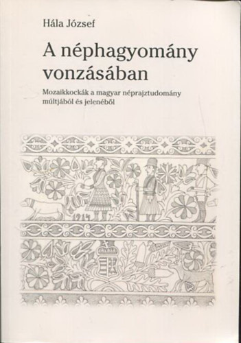 Hla Jzsef - A nphagyomny vonzsban - Mozaikkockk a magyar nprajztudomny mltjbl s jelenbl