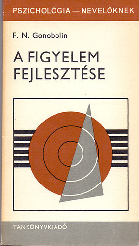 SZERZ F. N. Gonobolin FORDT Szepesin Dr. Benda Mria LEKTOR Molnr Magda - A figyelem fejlesztse A figyelem fiziolgiai alapjai , A figyelem fajti, A figyelem legfbb tulajdonsgai, A figyelem megjelensnek s megmaradsnak ltalnos krlmnyei, A gyermekek figyelmnek fejldse az iskolskor eltt