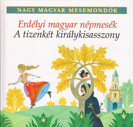 A tizenkt kirlykisasszony - Erdlyi magyar npmesk (Nagy magyar mesemondk 6. ktet)