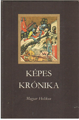 Tarj�n Tam�s  (szerk.) - K�pes Kr�nika a magyarok r�gi �s leg�jabb tetteir�l, eredet�kr�l �s n�veked�s�kr�l, diadalaikr�l �s b�tors�gukr�l (1358)