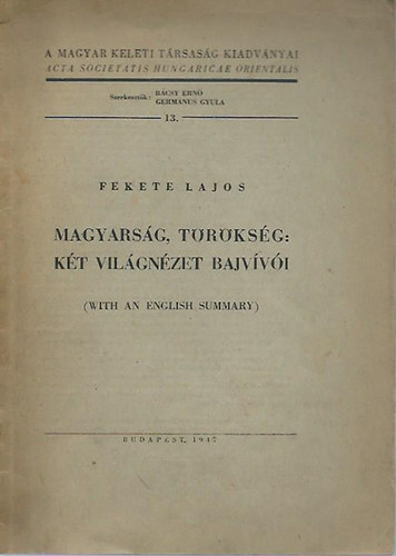 Fekete Lajos - Magyarság, törökség: két világnézet bajvívói (With an English Summary)- A Magyar Keleti Társaság kiadványai 13.