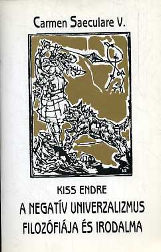 Kiss Endre - A negatv univerzalizmus filozfija s irodalma (Carmen Saeculare V.)