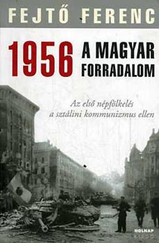Fejt� Ferenc - 1956 A MAGYAR FORRADALOM