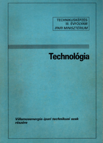 Szab� K�roly - Technol�gia III. Villamosenergia-ipari technikus szak r�sz�re - Technikusk�pz�s III. �vfolyam Ipari Miniszt�rium