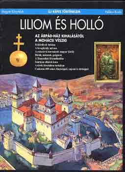 Csukovits Enik - Liliom s holl: Az rpd-hz kihalstl a mohcsi vszig (j kpes trtnelem)
