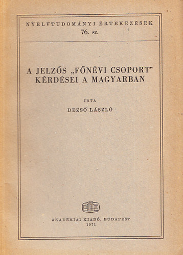 Dezs� L�szl� - A jelz�s "f�n�vi csoport" k�rd�sei a magyarban (Nyelvtudom�nyi �rtekez�sek 76.)