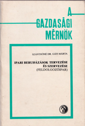 Szánthóné dr. Gáti Mária - Ipari beruházások tervezése és szervezése (feldolgozóipar) (A gazdasági mérnök)