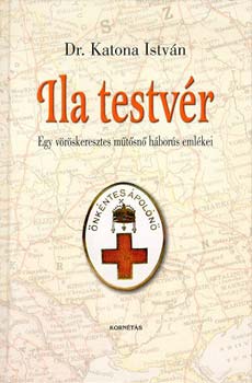 Dr. Katona Istv�n - Ila testv�r - Egy v�r�skeresztes m�t�sn� h�bor�s eml�kei