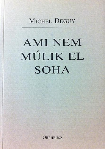 Michel Deguy - Ami nem mlik el soha (Gyszdal)