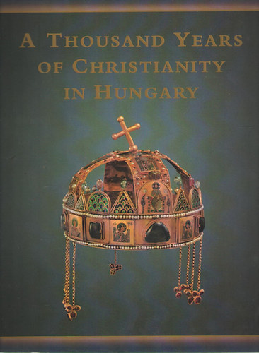 Pál Cséfalvay, István Zombori Maria Antoinetta De Angelis - A Thousand Years of Christianity in Hungary - Hungariae Christianae Millennium