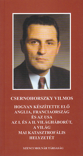 Csernohorszky Vilmos - Hogyan ksztette el Anglia, Franciaorszg s az USA az I. s II. vilghbort, a vilg mai katasztroflis helyzett