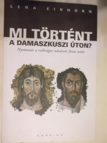 Lena Einhorn - Mi történt a damaszkuszi úton? - Nyomozás a valóságos názáreti Jézus után