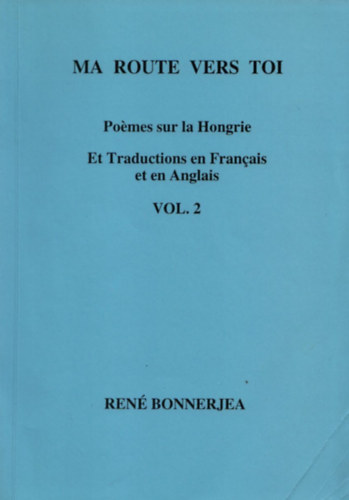 Ren� Bonnerjea - Ma route vers toi - Po�mes sur la Hongrie (Et traductions en Francais et en Anglais) II. - Dedik�lt