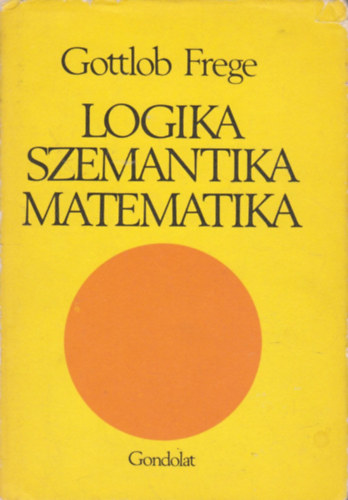 Gottlob Frege - Logika, szemantika, matematika