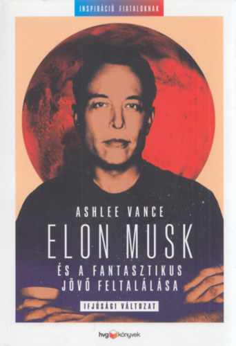 Ashlee Vance - Elon Musk s a fantasztikus jv feltallsa - Ifjsgi vltozat