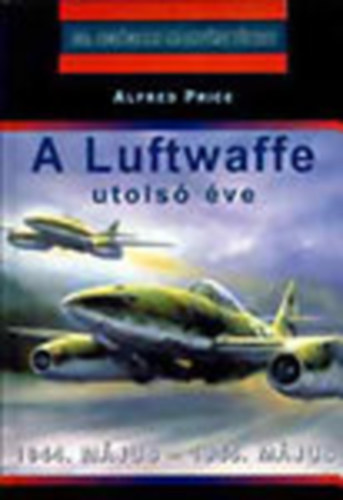 Alfred Price - A Luftwaffe utols� �ve - 1944. m�jus-1945. m�jus (20. sz�zadi hadt�rt�net)