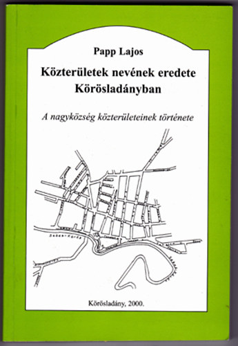 Papp Lajos - K�zter�letek nev�nek eredete K�r�slad�nyban - A nagyk�zs�g k�zter�leteinek t�rt�nete