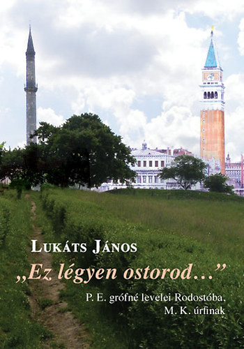 Lukáts János - "Ez légyen ostorod..." P. E. grófné levelei Rodostóba, M. K. úrfihoz