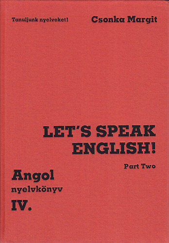 Csonka Margit - Angol Nyelvk�nyv IV. Let's Speak English!