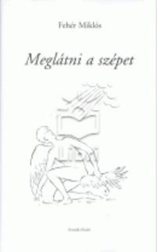 Fehér Miklós - Meglátni a szépet