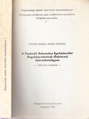 Fekete Csaba-Szab� Botond - A Tisz�nt�li Reform�tus Egyh�zker�let Nagyk�nyvt�r�nak (Debrecen) k�ziratkatal�gusa (1850 el�tti k�ziratok)