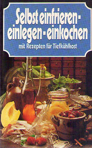 Selbst einfrieren-einlegen-einkochen mit Rezepten für Tiefkühlkost
