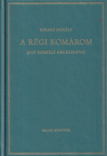 Bihary Mihly - A rgi Komrom (Egy borbly emlkiratai)