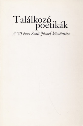Bedecs László (szerk.) - Találkozó poétikák - A 70 éves Szili József köszöntése
