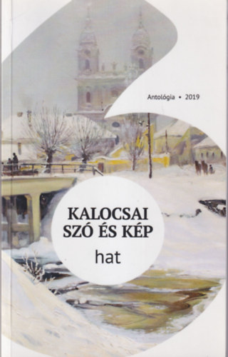 Balogh Csaba Zoltán, Gróf József , Kiss István Németh Sándor (szerk.) - Kalocsai szó és kép - hat ( Antológia 2019 )