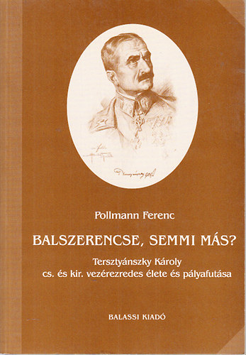 Pollmann Ferenc - Balszerencse, semmi m�s? (Terszty�nszky K�roly cs. �s kir. vez�rezredes �lete �s p�lyafut�sa)