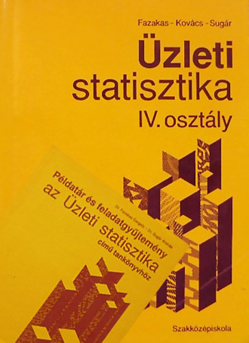 Dr. Fazekas Gergely - Dr. Kov�cs K�roly - Dr. Sug�r Andr�s - �zleti statisztika a k�zgazdas�gi szakk�z�piskola IV. oszt�lya sz�m�ra + P�ldat�r �s feladatgy�jtem�ny