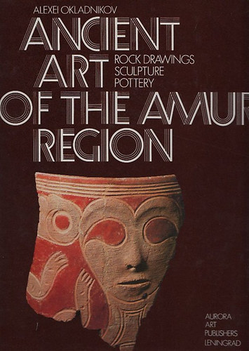 Alexei Okladnikov - Ancient art of the Amur region - Rock drawings, sculpture, pottery