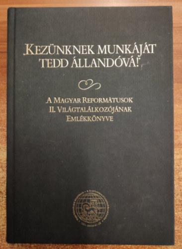 Kovács Tibor Barcza József (szerk.), Tenke Sándor (szerk.) - Kezünknek munkáját tedd állandóvá! - A Magyar Reformátusok II. Világtalálkozójának Emlékkönyve