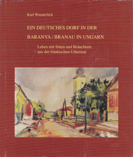 Karl Wunderlich - Ein Deutsches Dorf in Der Baranya (Egy nmet falu Baranyban - nmet nyelv)
