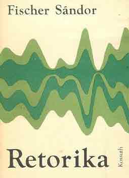 Fischer Sndor - Retorika - A kzleti beszd gyakorlata (Elmleti felkszls - Gyakorlati flkszls - A sznok s kora)