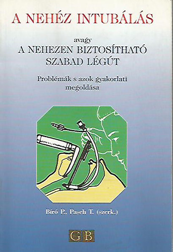 Bíró P. - Pasch T. - A nehéz intubálás avagy a nehezen biztosítható szabad légút (Problémák s azok gyakorlati megoldása)