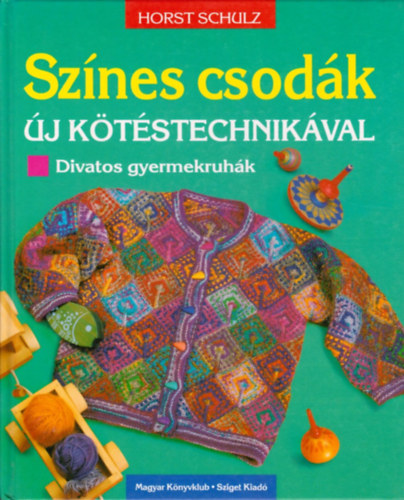 Horst Schulz - Színes csodák új kötéstechnikával - divatos gyermekruhák