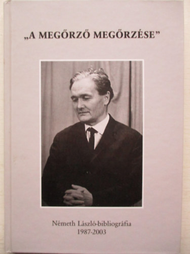 K�szegfalvi Ferenc  (szerk.) - A meg�rz� meg�rz�se - N�meth L�szl�-bibliogr�fia 1987-2003