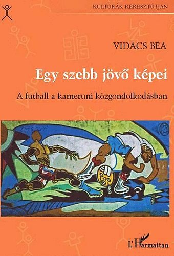 Vidacs Bea - Egy szebb j�v� k�pei - Futball a kameruni k�zgondolkod�sban