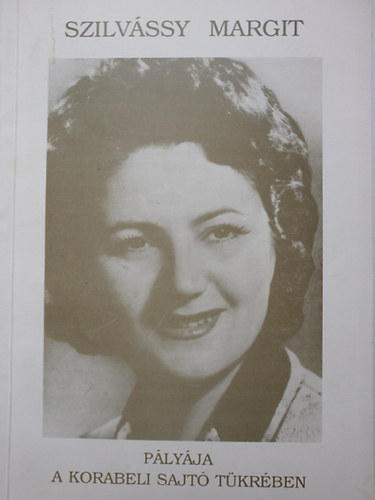 Szilv�ssy Margit �rdemes m�v�sz opera�nekesn� p�ly�ja a korabeli sajt� t�kr�ben (kritik�k, interj�k, fot�k)