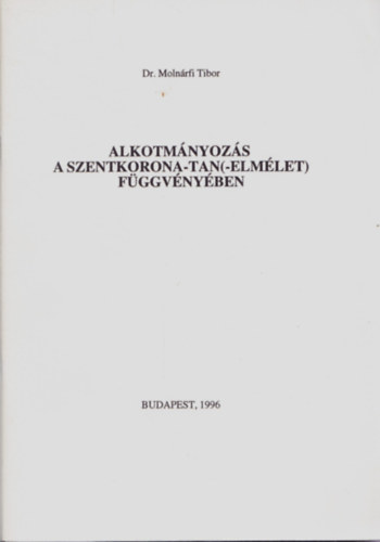 Dr. Molnrfi Tibor - Alkotmnyozs a Szentkorona-tan(-elmlet) fggvnyben