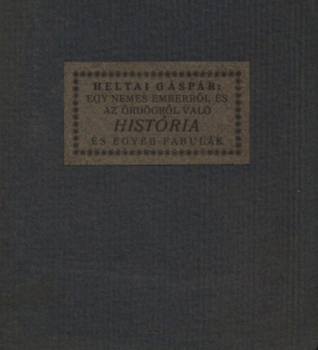 Heltai G�sp�r - Egy nemes emberr�l �s az �rd�gr�l val� hist�ria mellyet egy�b fabul�kkal �s l�tt dolgokkal egyetemben Heltai G�sp�r �r�saib�l kiszedegetett �s �m �jra napf�nyre bocs�tott Kir�ly Gy�rgy de�k