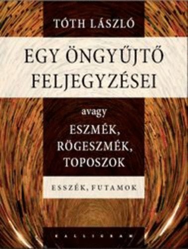 Tóth László - Egy öngyűjtő feljegyzései, avagy eszmék, rögeszmék, toposzok