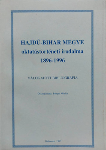 B�nyei Mikl�s - Hajd�-Bihar megye oktat�st�rt�neti irodalma 1896-1996 - V�logatott bibliogr�fia