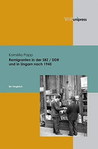 Papp Kornélia - Remigranten in der SBZ / DDR und in Ungarn nach 1945: Ein Vergleich