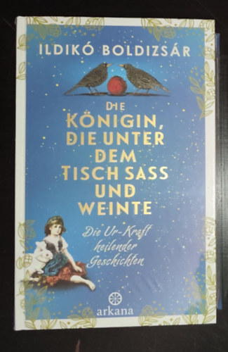 Ildik� Boldizs�r - Die K�nigin, die unter dem Tisch sa� und weinte - Die Ur-Kraft heilender Geschichten