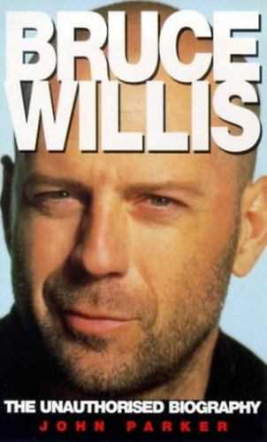 John Parker - Bruce Willis: The Unauthorised Biography